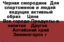 Sport Active «Черная смородина» Для спортсменов и людей, ведущих активный образ  › Цена ­ 1 200 - Все города Продукты и напитки » Другое   . Алтайский край,Змеиногорск г.